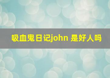 吸血鬼日记john 是好人吗